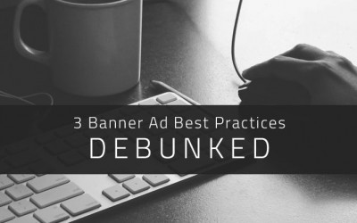 3 Banner Ad Best Practices Debunked
