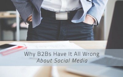Why B2Bs Have It All Wrong About Social Media
