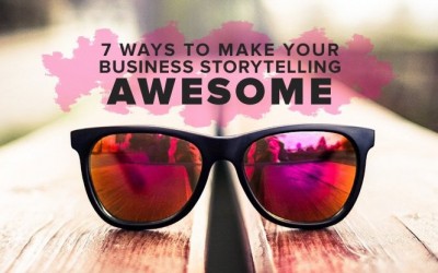 7 Ways to Make Your Business Storytelling Awesome