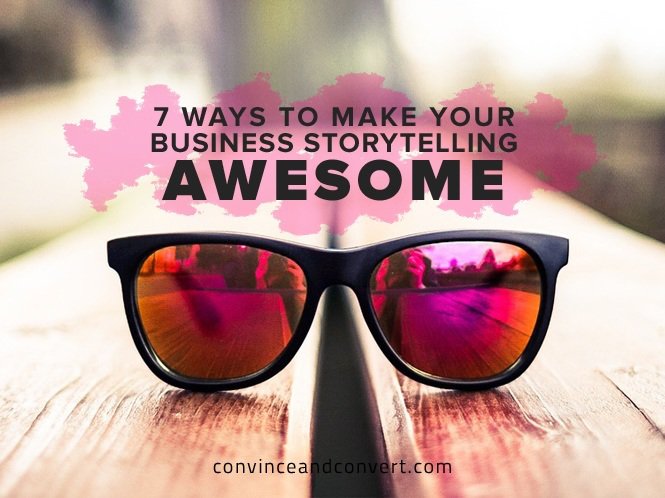 7 Ways to Make Your Business Storytelling Awesome
