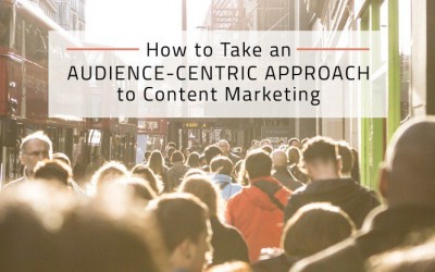 How to Take an Audience-Centric Approach to Content Marketing