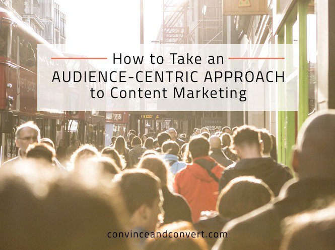 How to Take an Audience-Centric Approach to Content Marketing