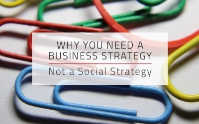 Why You Need a Business Strategy, Not a Social Strategy