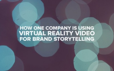 How One Company Is Using Virtual Reality Video For Brand Storytelling
