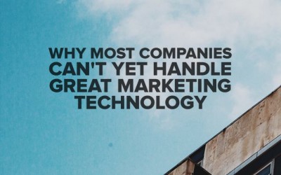 Why Most Companies Can’t Yet Handle Great Marketing Technology