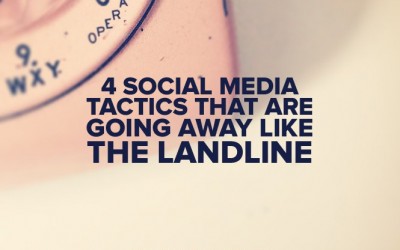 4 Social Media Tactics That Are Going Away Like the Landline