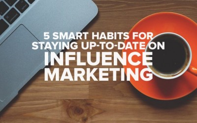 5 Smart Habits for Staying Up-to-Date on Influence Marketing