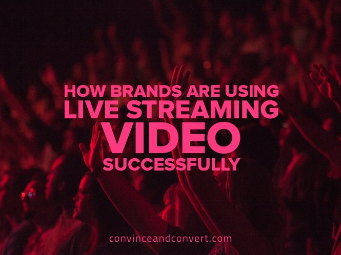 How Brands Are Using Live Streaming Video Successfully